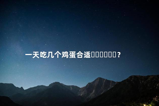 一天吃几个鸡蛋合适？